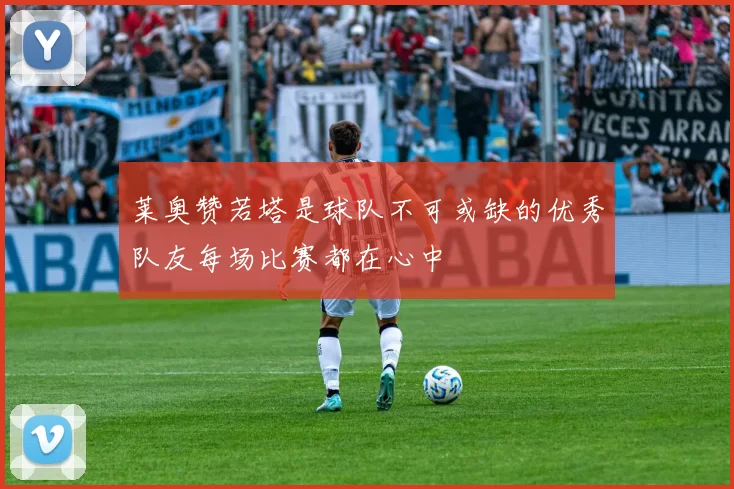 莱奥赞若塔是球队不可或缺的优秀队友每场比赛都在心中