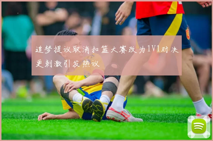 追梦提议取消扣篮大赛改为1V1对决更刺激引发热议