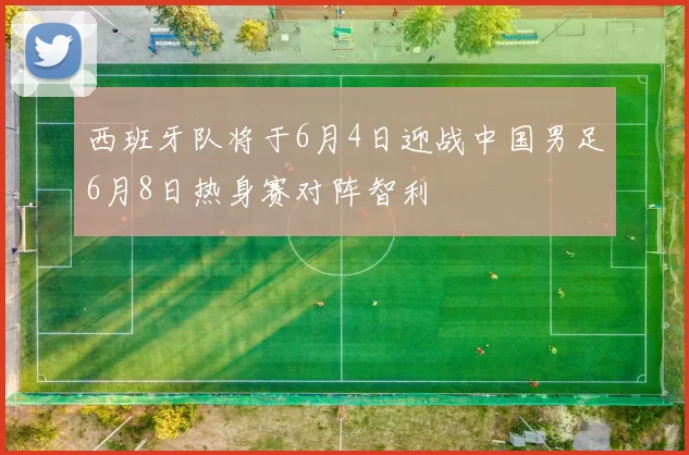 西班牙队将于6月4日迎战中国男足6月8日热身赛对阵智利