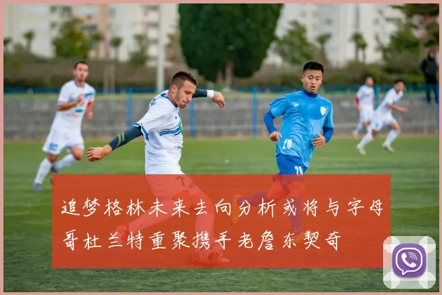 追梦格林未来去向分析或将与字母哥杜兰特重聚携手老詹东契奇
