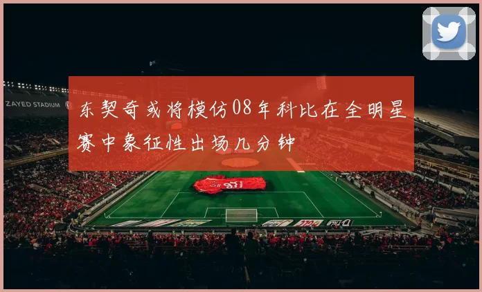 东契奇或将模仿08年科比在全明星赛中象征性出场几分钟