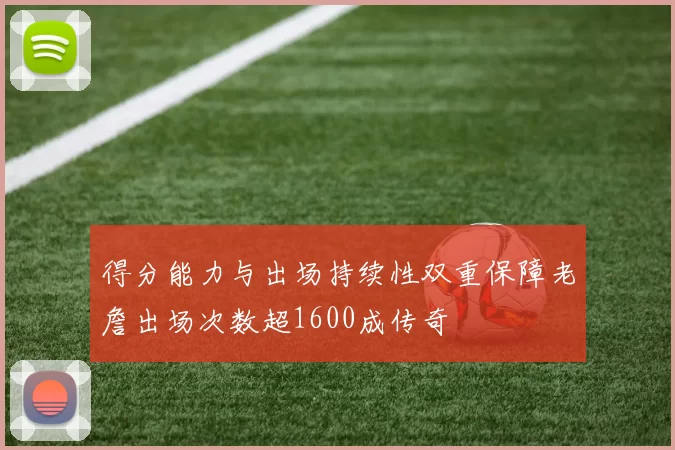 得分能力与出场持续性双重保障老詹出场次数超1600成传奇