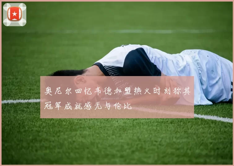 奥尼尔回忆韦德加盟热火时刻称其冠军成就感无与伦比