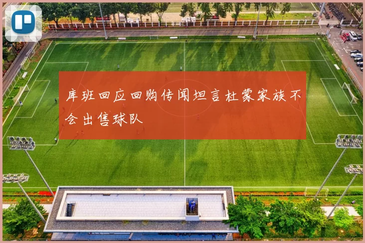库班回应回购传闻坦言杜蒙家族不会出售球队