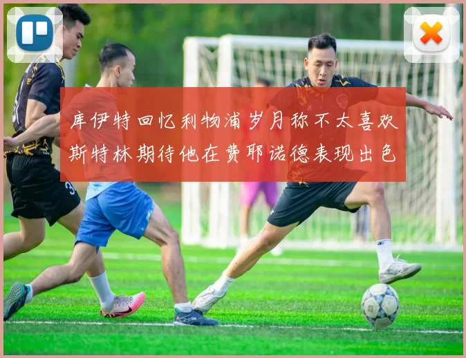 库伊特回忆利物浦岁月称不太喜欢斯特林期待他在费耶诺德表现出色