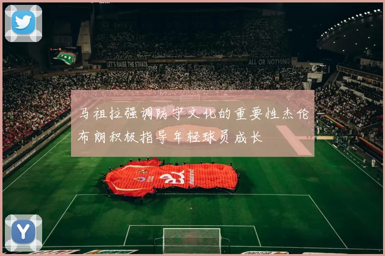 马祖拉强调防守文化的重要性杰伦布朗积极指导年轻球员成长