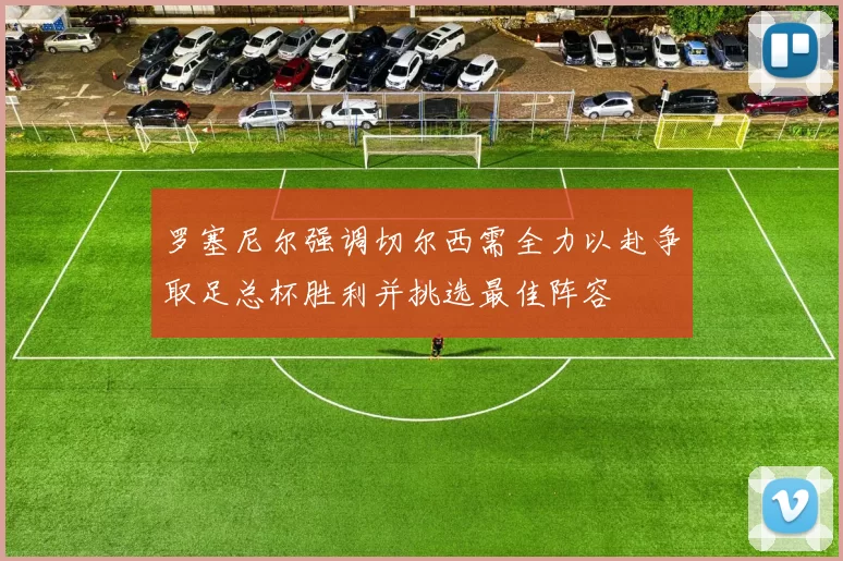 罗塞尼尔强调切尔西需全力以赴争取足总杯胜利并挑选最佳阵容