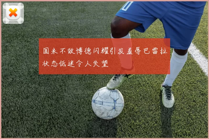 国米不敌博德闪耀引发羞辱巴雷拉状态低迷令人失望