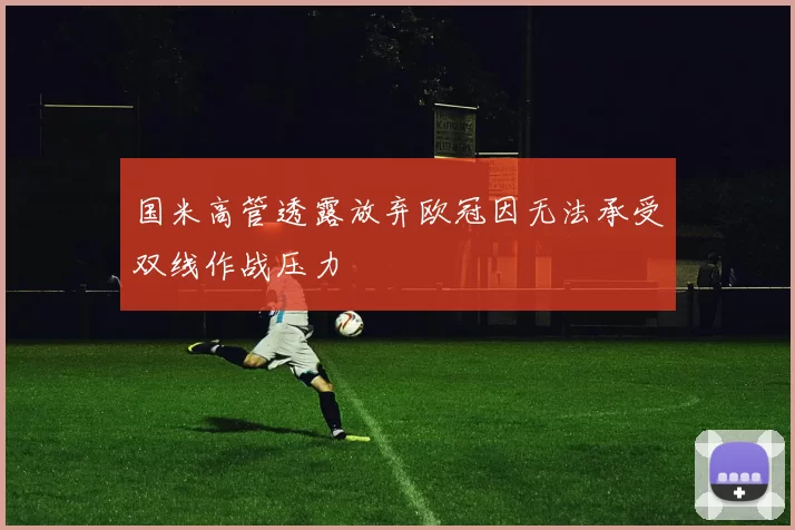 国米高管透露放弃欧冠因无法承受双线作战压力