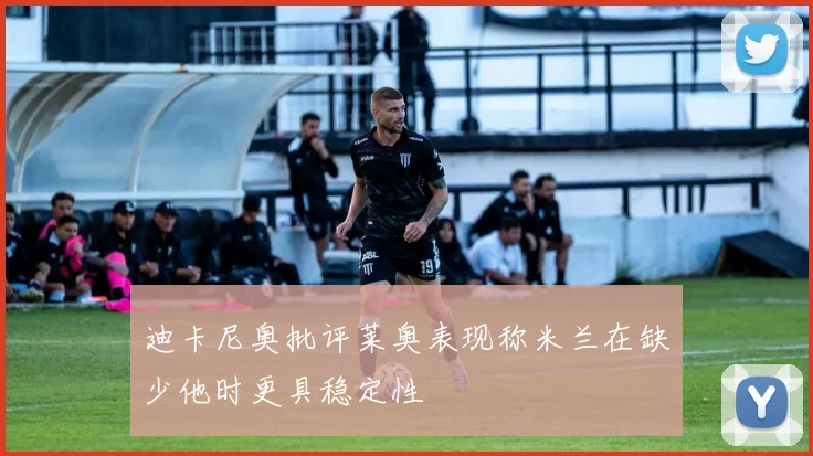 迪卡尼奥批评莱奥表现称米兰在缺少他时更具稳定性
